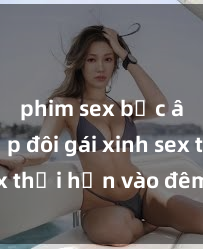 phim sex bắc âu Cặp đôi gái xinh sex thổi hồn vào đêm muộn