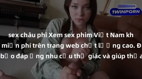 sex châu phi Xem sex phim Việt Nam không che hoàn toàn miễn phí trên trang web chất lượng cao. Đảm bảo đáp ứng nhu cầu thị giác và giúp thỏa mãn mong muốn của bạn.