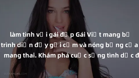 làm tình với gái đẹp Gái Việt mang bầu và làm tình: Màn trình diễn đầy gợi cảm và nóng bỏng của phụ nữ mang thai. Khám phá cuộc sống tình dục đầy hấp dẫn và mới lạ của họ!