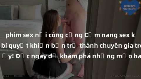 phim sex nơi công cộng Cẩm nang sex không che: Những bí quyết khiến bạn trở thành chuyên gia trong chuyện ấy! Đọc ngay để khám phá những mẹo hay và bí quyết tình dục không che.
