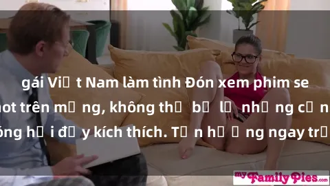 gái Việt Nam làm tình Đón xem phim sex mới nhất đang hot trên mạng, không thể bỏ lỡ những cảnh nóng hổi đầy kích thích. Tận hưởng ngay trước khi bị xoá chóng mặt!