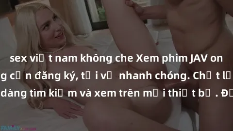 sex việt nam không che Xem phim JAV online miễn phí không cần đăng ký, tải về nhanh chóng. Chất lượng HD, dễ dàng tìm kiếm và xem trên mọi thiết bị. Đặc biệt, không quảng cáo làm phiền.