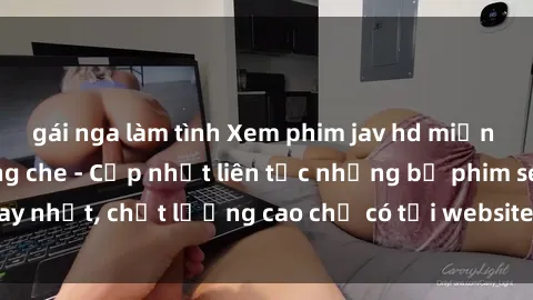 gái nga làm tình Xem phim jav hd miễn phí đỉnh cao không che - Cập nhật liên tục những bộ phim sex hay nhất, chất lượng cao chỉ có tại website chuyên nghiệp hàng đầu.