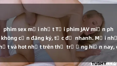 phim sex mới nhất Tải phim JAV miễn phí chất lượng cao, không cần đăng ký, tốc độ nhanh. Mới nhất và hot nhất trên thị trường hiện nay, cập nhật hàng ngày.