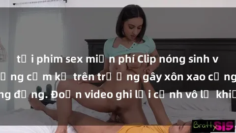tải phim sex miễn phí Clip nóng sinh viên gây sốc: Hành động cấm kỵ trên trường gây xôn xao cộng đồng. Đoạn video ghi lại cảnh vô lễ khiến dư luận bức xúc.