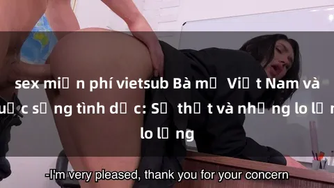 sex miễn phí vietsub Bà mẹ Việt Nam và cuộc sống tình dục: Sự thật và những lo lắng