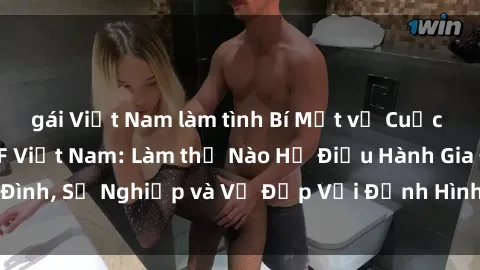 gái Việt Nam làm tình Bí Mật về Cuộc Sống Của Các MILF Việt Nam: Làm thế Nào Họ Điều Hành Gia Đình, Sự Nghiệp và Vẻ Đẹp Với Định Hình Văn Hóa Đương Đại