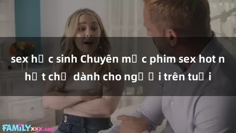 sex học sinh Chuyên mục phim sex hot nhất chỉ dành cho người trên tuổi